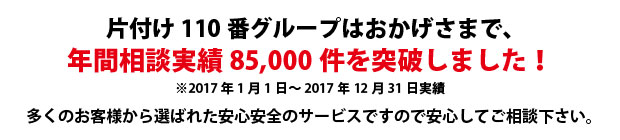 愛知片付け110番は、グループトータル年間相談実績85000件を突破しました!多くのお客様から選ばれた安心安全のサービスですので安心してご相談下さい。